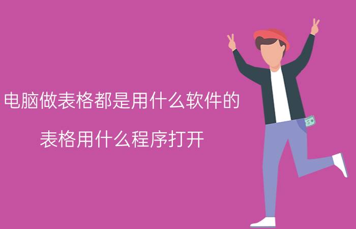 电脑做表格都是用什么软件的 表格用什么程序打开？